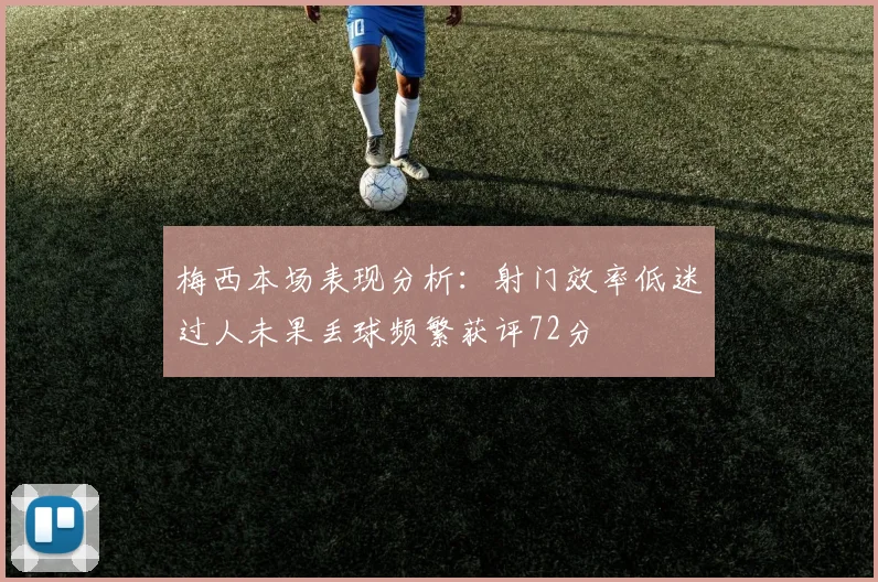 梅西本场表现分析：射门效率低迷过人未果丢球频繁获评72分