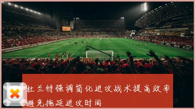 杜兰特强调简化进攻战术提高效率避免拖延进攻时间