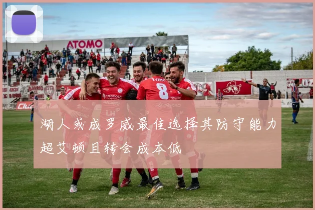湖人或成罗威最佳选择其防守能力超艾顿且转会成本低