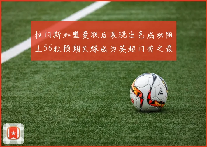 拉门斯加盟曼联后表现出色成功阻止56粒预期失球成为英超门将之最