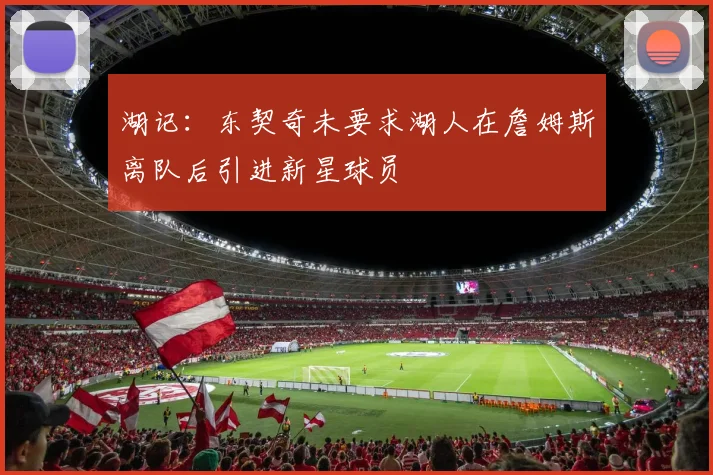 湖记：东契奇未要求湖人在詹姆斯离队后引进新星球员