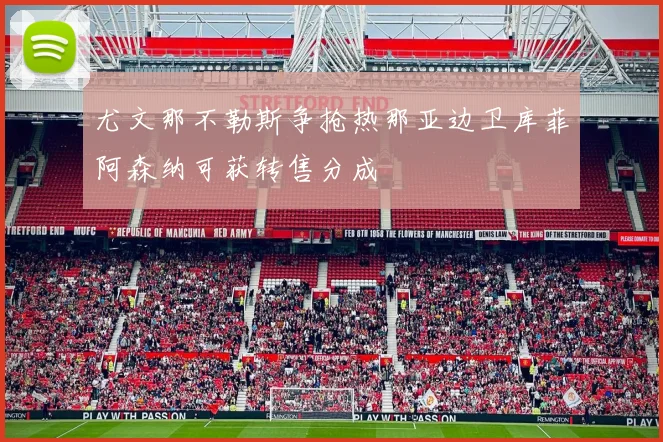 尤文那不勒斯争抢热那亚边卫库菲阿森纳可获转售分成