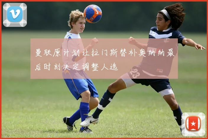 曼联原计划让拉门斯替补奥纳纳最后时刻决定调整人选