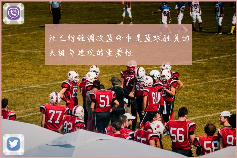 杜兰特强调投篮命中是篮球胜负的关键与进攻的重要性