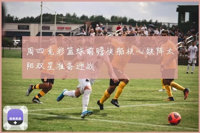 周四竞彩篮球前瞻快船核心缺阵太阳双星准备迎战