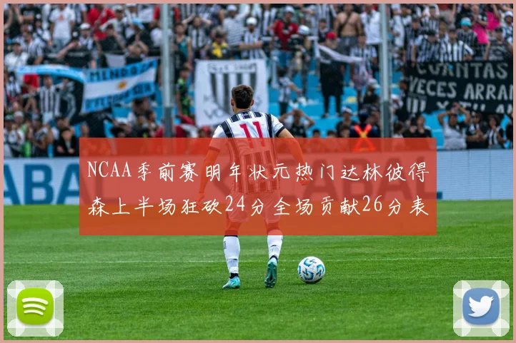 NCAA季前赛明年状元热门达林彼得森上半场狂砍24分全场贡献26分表现抢眼