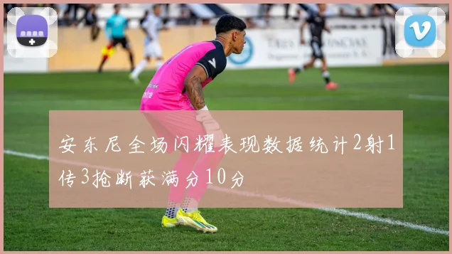 安东尼全场闪耀表现数据统计2射1传3抢断获满分10分