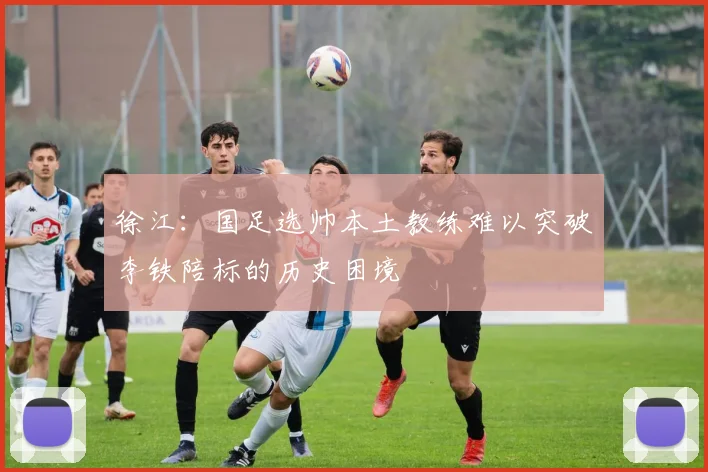 徐江：国足选帅本土教练难以突破李铁陪标的历史困境
