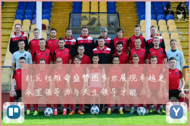 科瓦切维奇盛赞图多尔展现卓越更衣室领导力与天生领导才能