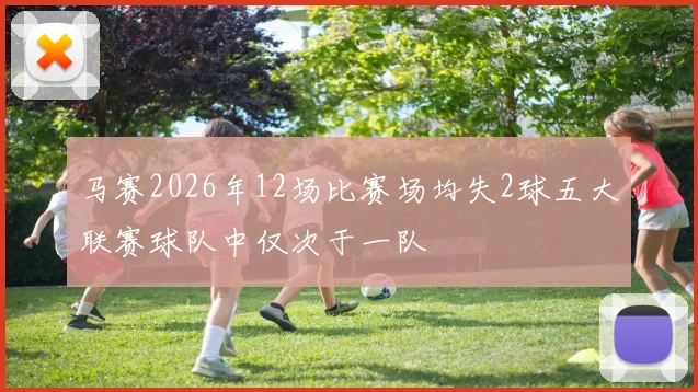 马赛2026年12场比赛场均失2球五大联赛球队中仅次于一队