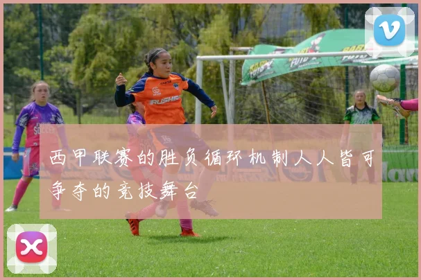 西甲联赛的胜负循环机制人人皆可争夺的竞技舞台