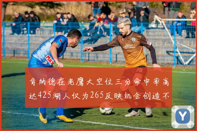 肯纳德在老鹰大空位三分命中率高达425湖人仅为265反映机会创造不足