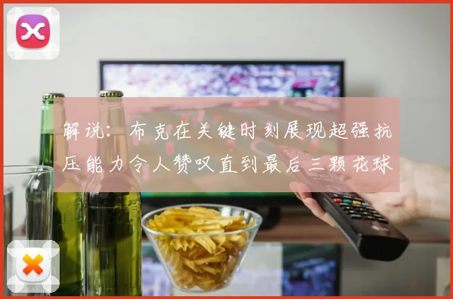 解说：布克在关键时刻展现超强抗压能力令人赞叹直到最后三颗花球前
