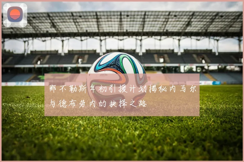 那不勒斯年初引援计划揭秘内马尔与德布劳内的抉择之路
